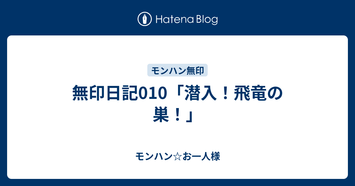 無印日記010 潜入 飛竜の巣 モンハン お一人様