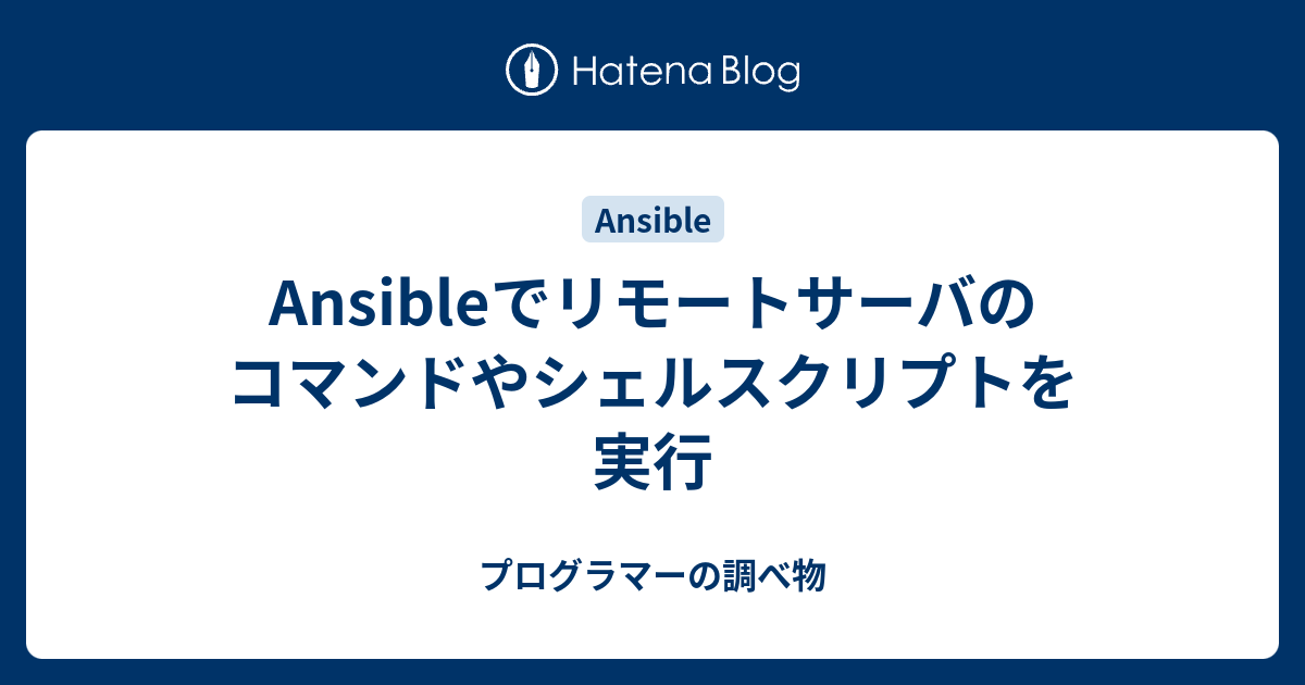 Ansibleでリモートサーバのコマンドやシェルスクリプトを実行 プログラマーの調べ物