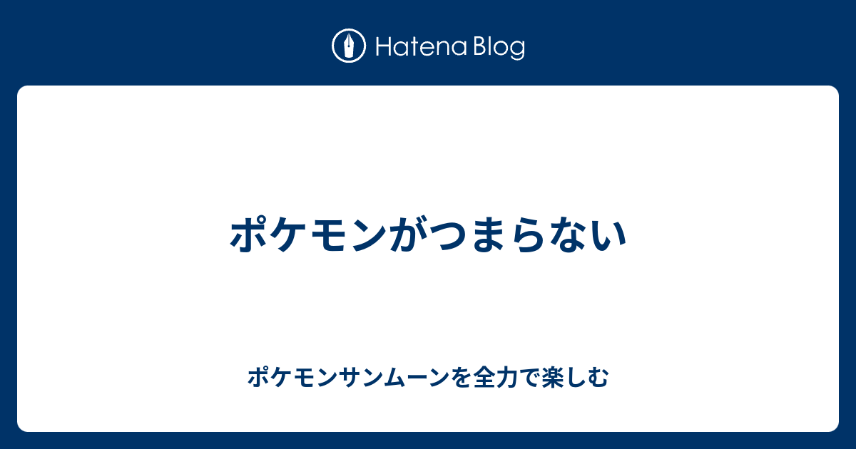 ポケモンがつまらない ポケモンサンムーンを全力で楽しむ