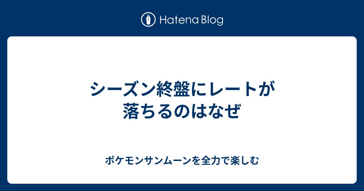 シーズン終盤にレートが落ちるのはなぜ ポケモンサンムーンを全力で楽しむ