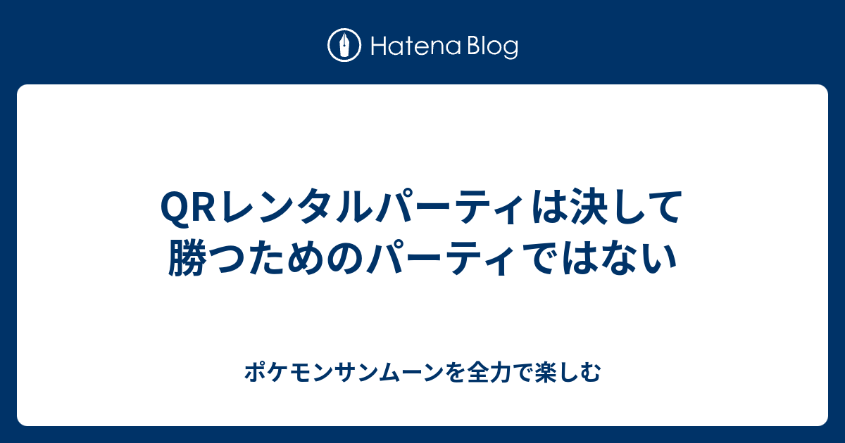 Qrレンタルパーティは決して勝つためのパーティではない ポケモンサンムーンを全力で楽しむ