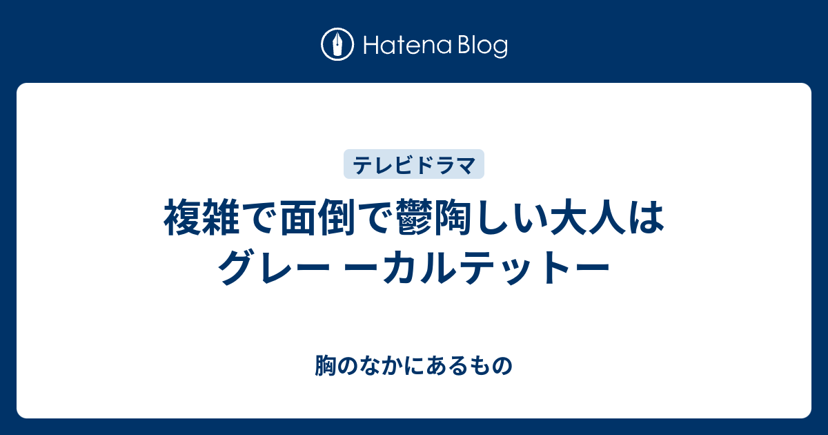 複雑で面倒で鬱陶しい大人はグレー ーカルテットー 胸のなかにあるもの