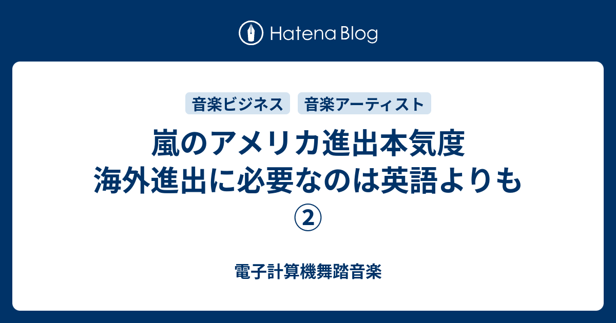 嵐のアメリカ進出本気度 海外進出に必要なのは英語よりも 電子計算機舞踏音楽