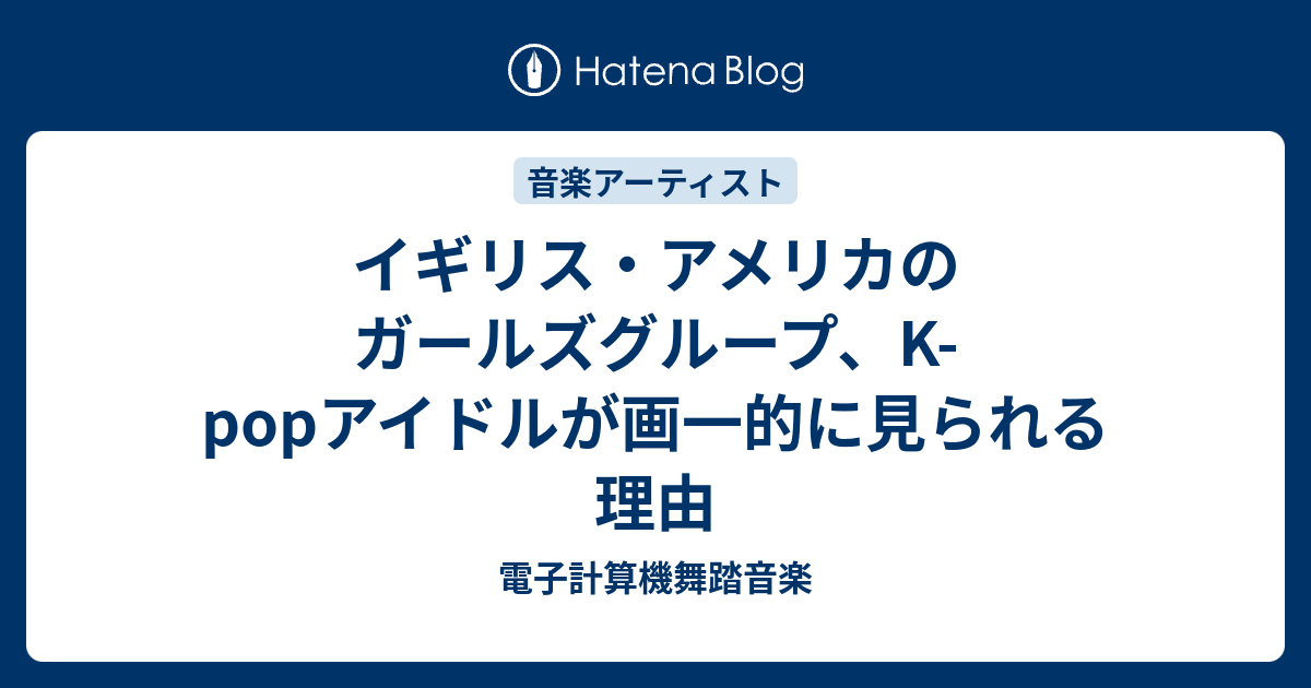 イギリス アメリカのガールズグループ K Popアイドルが画一的に見られる理由 電子計算機舞踏音楽