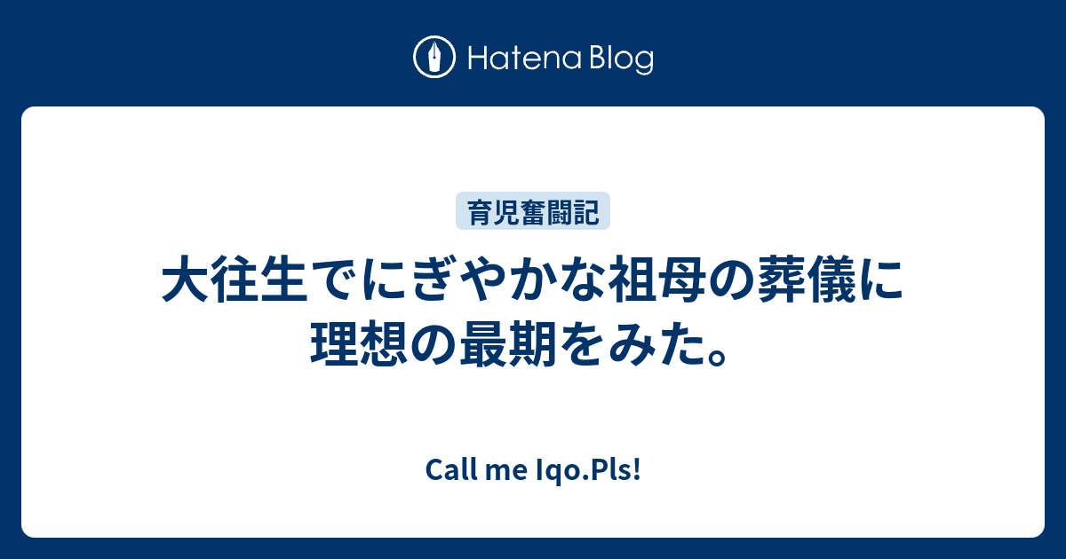 大往生でにぎやかな祖母の葬儀に理想の最期をみた Call Me Iqo Pls