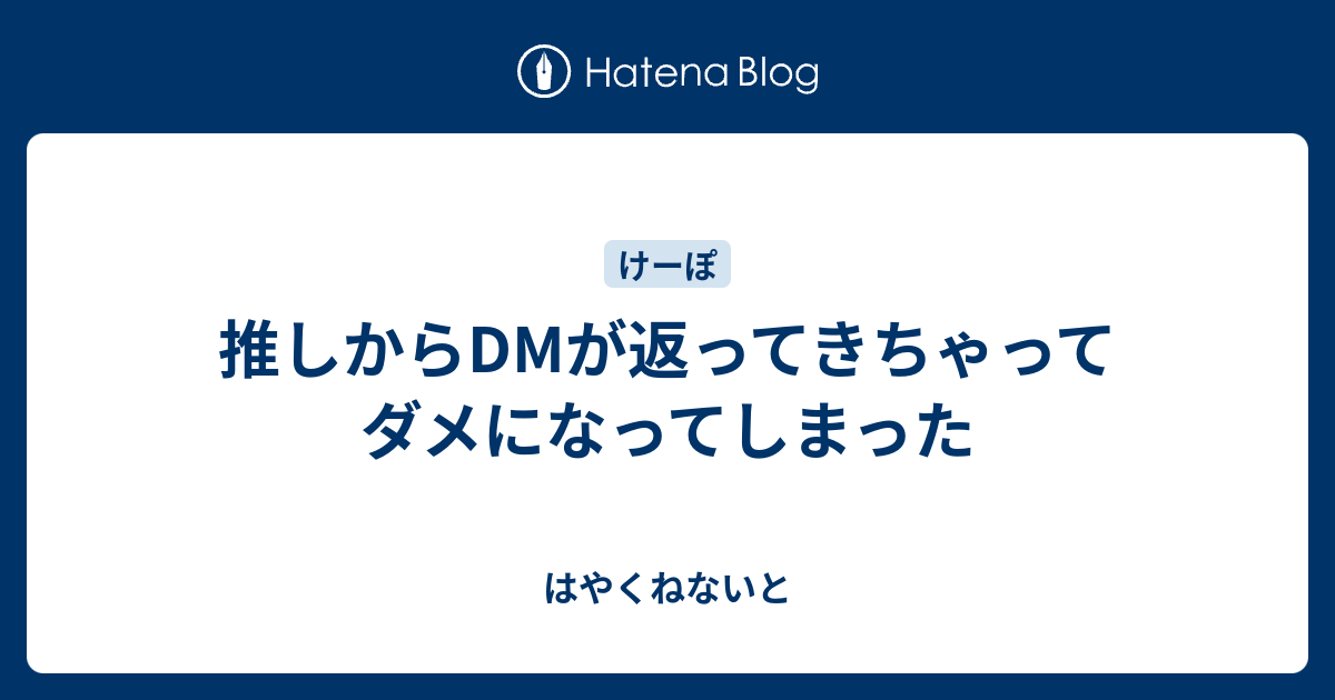 推しからdmが返ってきちゃってダメになってしまった はやくねないと