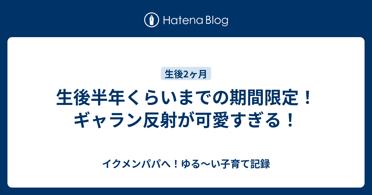 生後半年くらいまでの期間限定 ギャラン反射が可愛すぎる イクメンパパへ ゆる い子育て記録