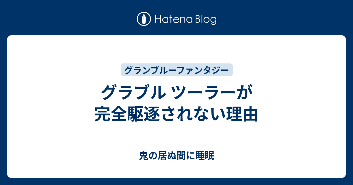 グラブル ツーラーが完全駆逐されない理由 鬼の居ぬ間に睡眠