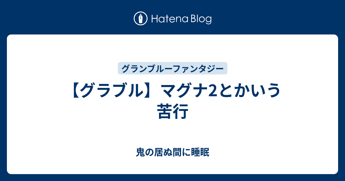 グラブル マグナ2とかいう苦行 鬼の居ぬ間に睡眠