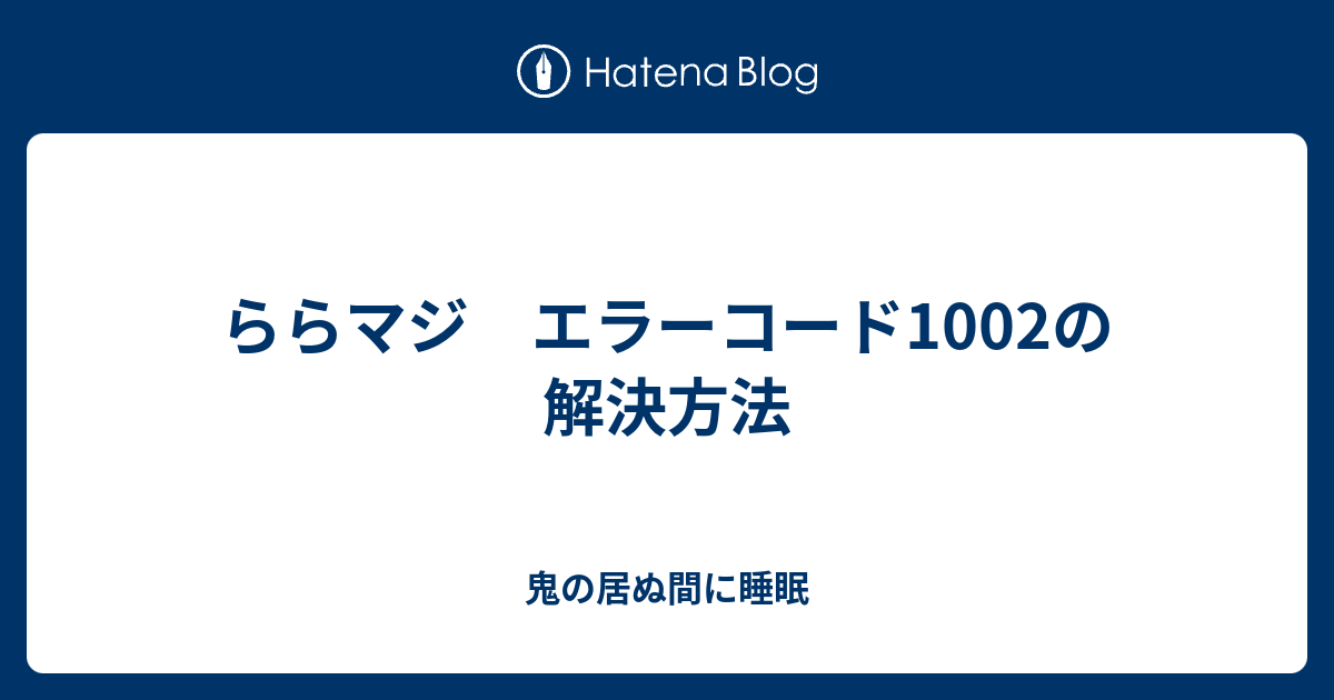 ららマジ エラーコード1002の解決方法 鬼の居ぬ間に睡眠