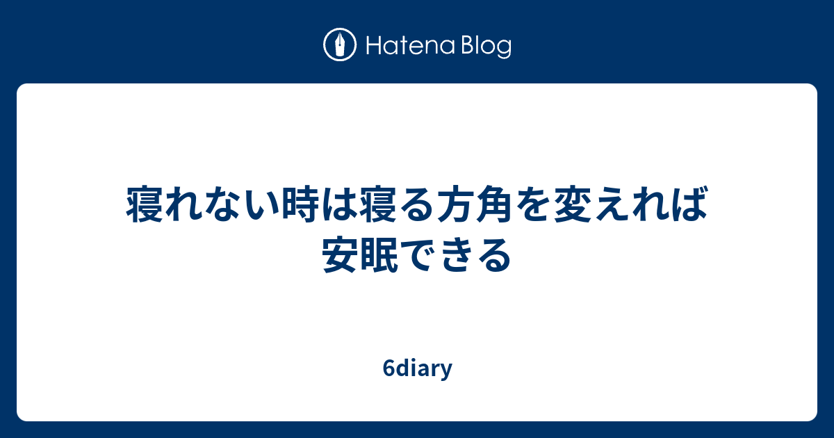 寝れない時は寝る方角を変えれば安眠できる 6diary