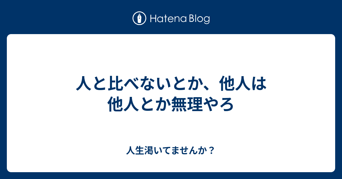 人と比べないとか 他人は他人とか無理やろ 人生渇いてませんか