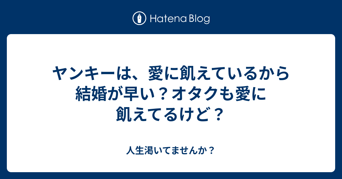 ヤンキーは 愛に飢えているから結婚が早い オタクも愛に飢えてるけど 人生渇いてませんか