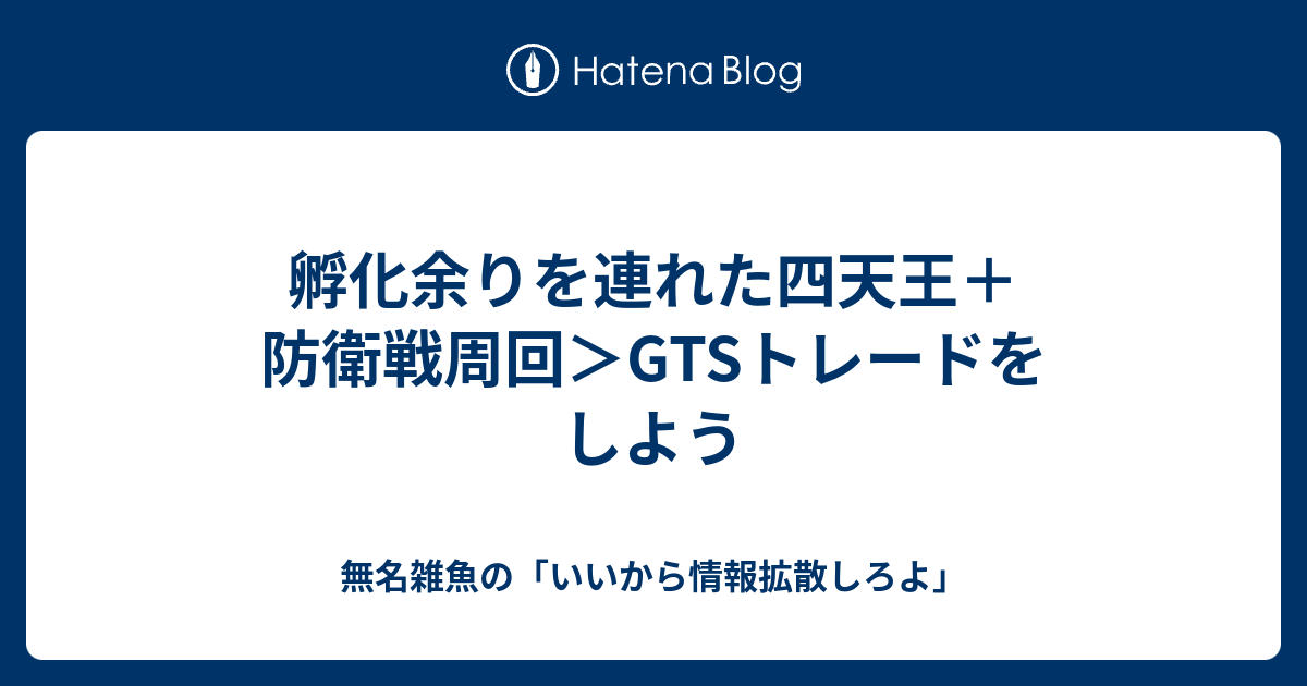 孵化余りを連れた四天王 防衛戦周回 Gtsトレードをしよう 無名雑魚の いいから情報拡散しろよ