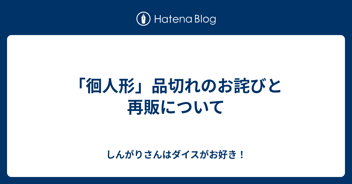 徊人形 品切れのお詫びと再販について しんがりさんはダイスがお好き