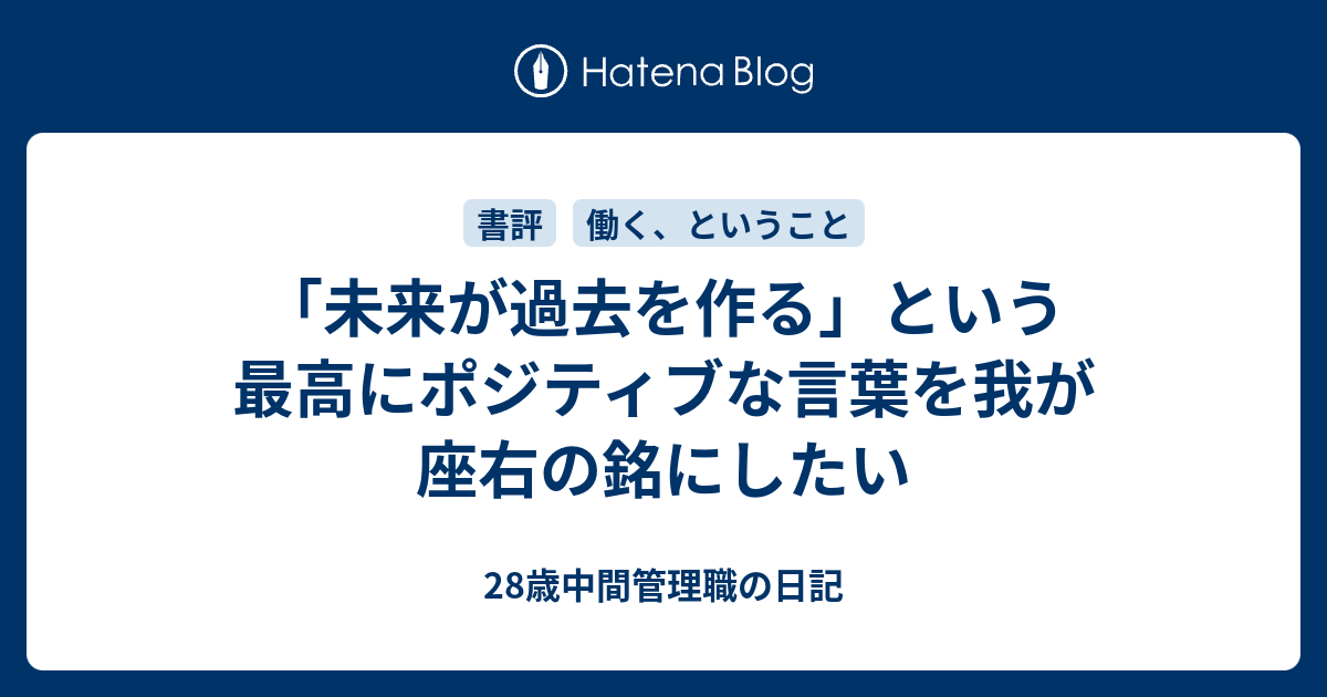 未来が過去を作る という最高にポジティブな言葉を我が座右の銘にしたい 28歳中間管理職の日記