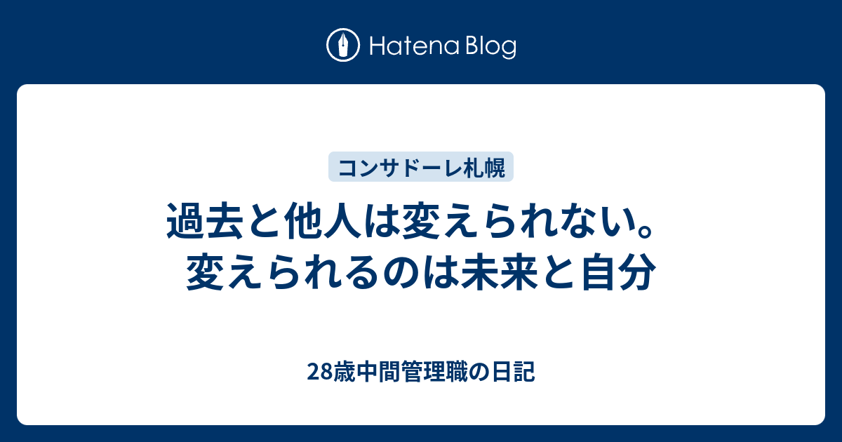 過去と他人は変えられない 変えられるのは未来と自分 28歳中間管理職の日記