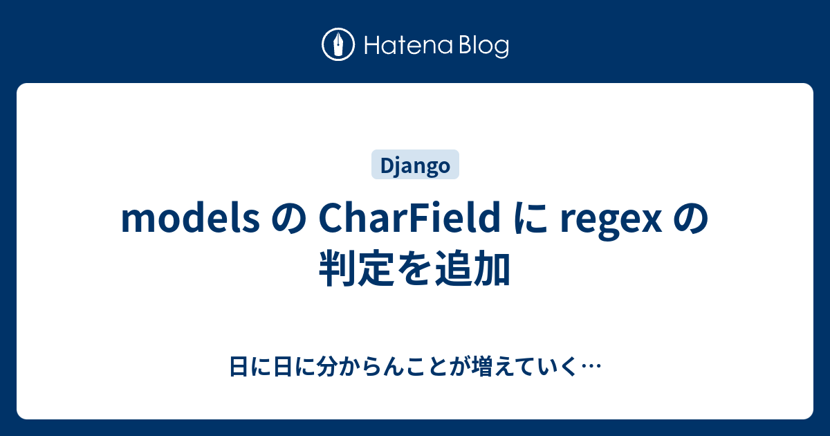 models の CharField に regex の判定を追加 - 日に日に分からんことが増えていく…