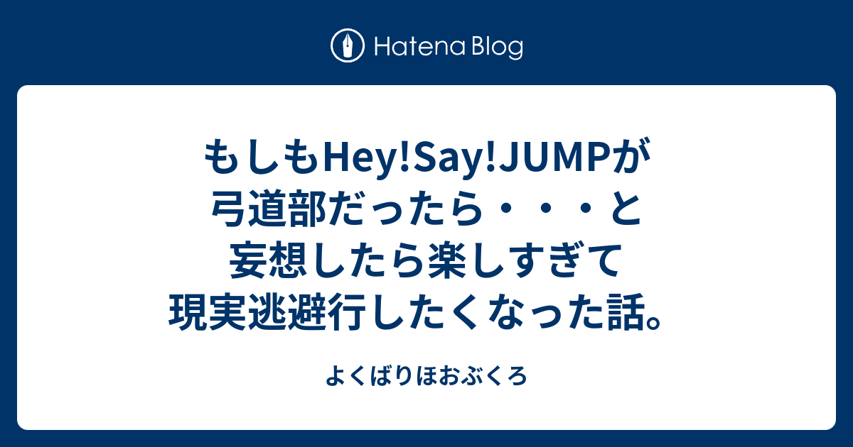 もしもhey Say Jumpが弓道部だったら と妄想したら楽しすぎて現実逃避行したくなった話 よくばりほおぶくろ