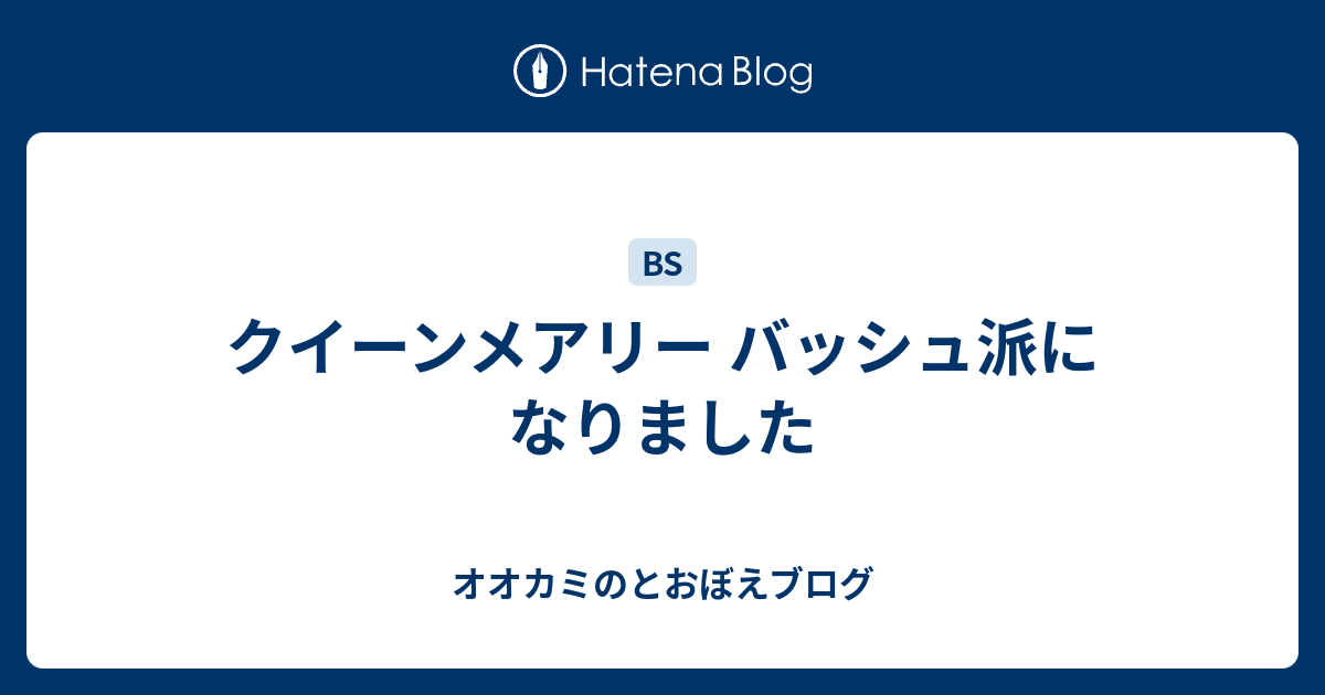 クイーンメアリー バッシュ派になりました オオカミのとおぼえブログ