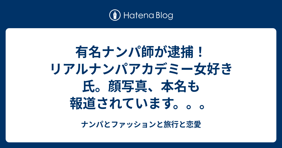 有名ナンパ師が逮捕 リアルナンパアカデミー女好き氏 顔写真 本名も報道されています ナンパとファッションと旅行と恋愛