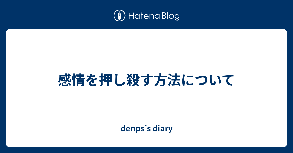 感情を押し殺す方法について Denps S Diary