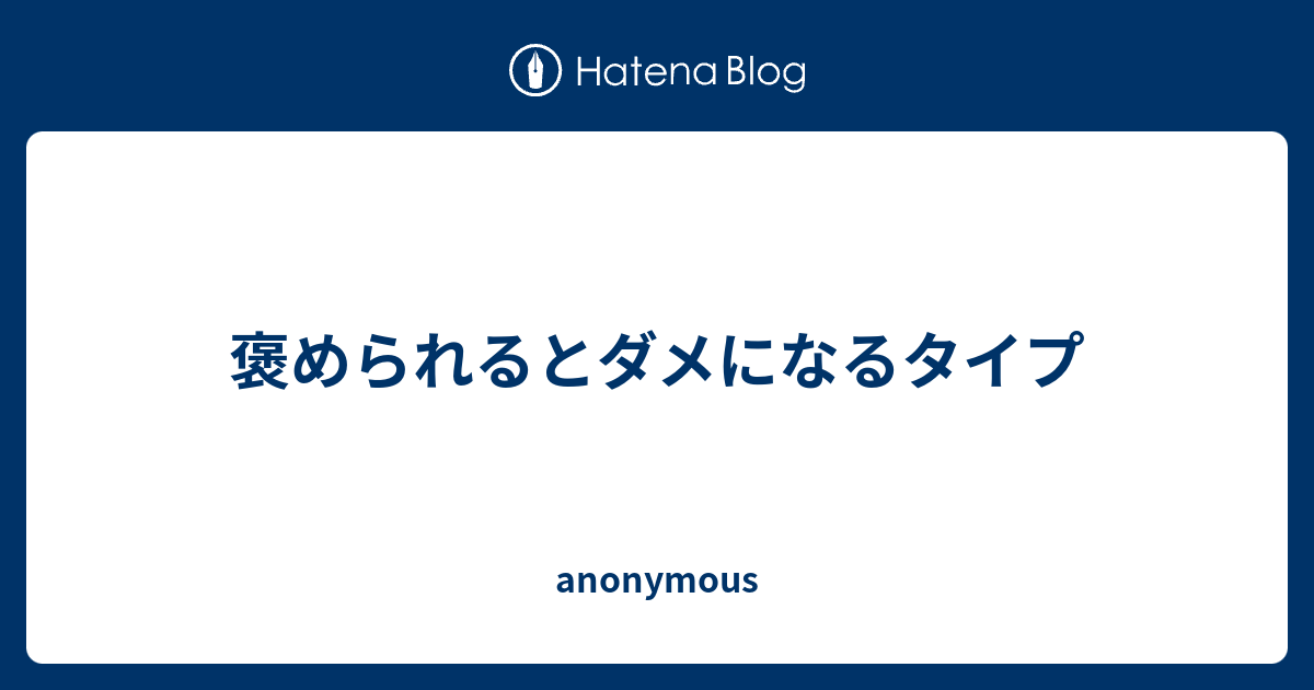 褒められるとダメになるタイプ Anonymous