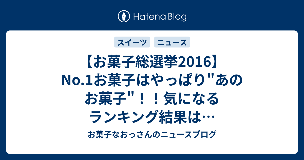 お菓子総選挙2016 No 1お菓子はやっぱり あのお菓子 気になるランキング結果は お菓子なおっさんのニュースブログ