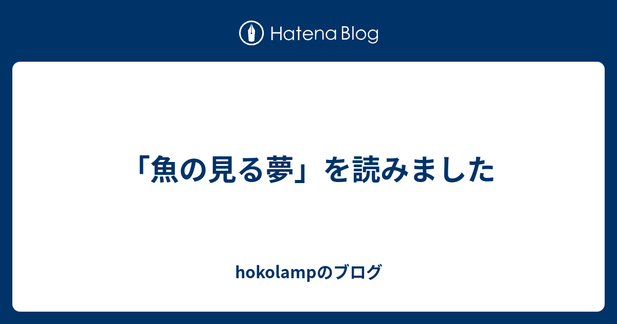 魚の見る夢 を読みました Hokolampのブログ