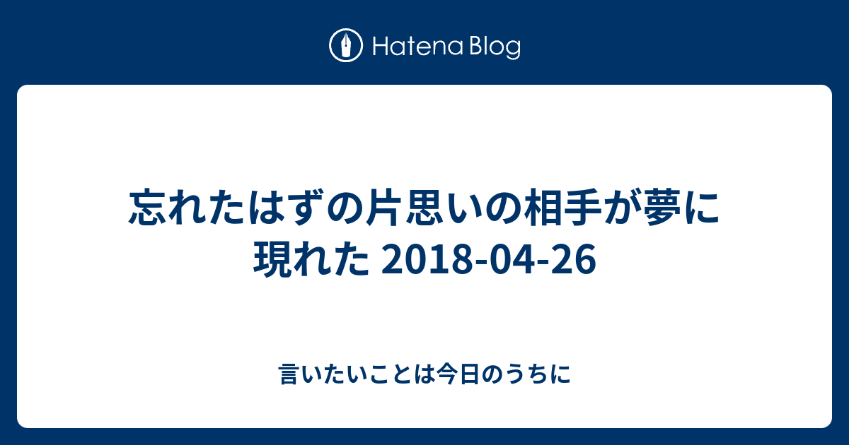 忘れたはずの片思いの相手が夢に現れた 18 04 26 言いたいことは今日のうちに