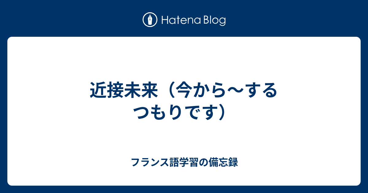 近接未来 今から するつもりです フランス語学習の備忘録