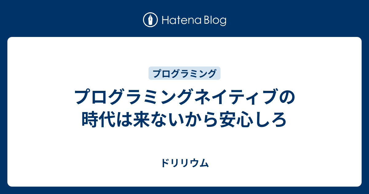 プログラミングネイティブの時代は来ないから安心しろ ドリリウム