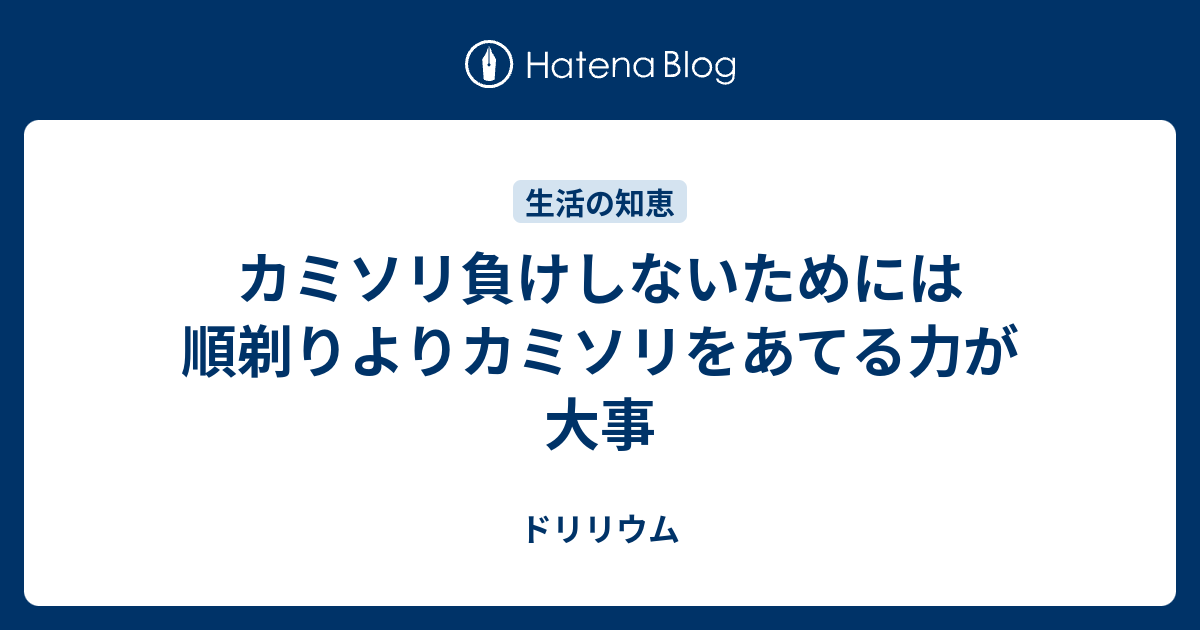 カミソリ負けしないためには順剃りよりカミソリをあてる力が大事 ドリリウム