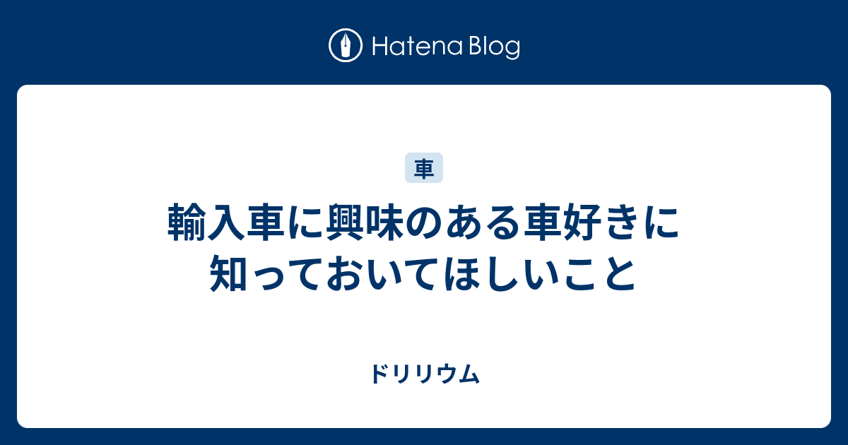 輸入車に興味のある車好きに知っておいてほしいこと ドリリウム