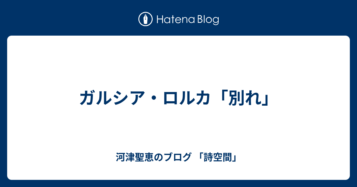 ガルシア ロルカ 別れ 河津聖恵のブログ 詩空間