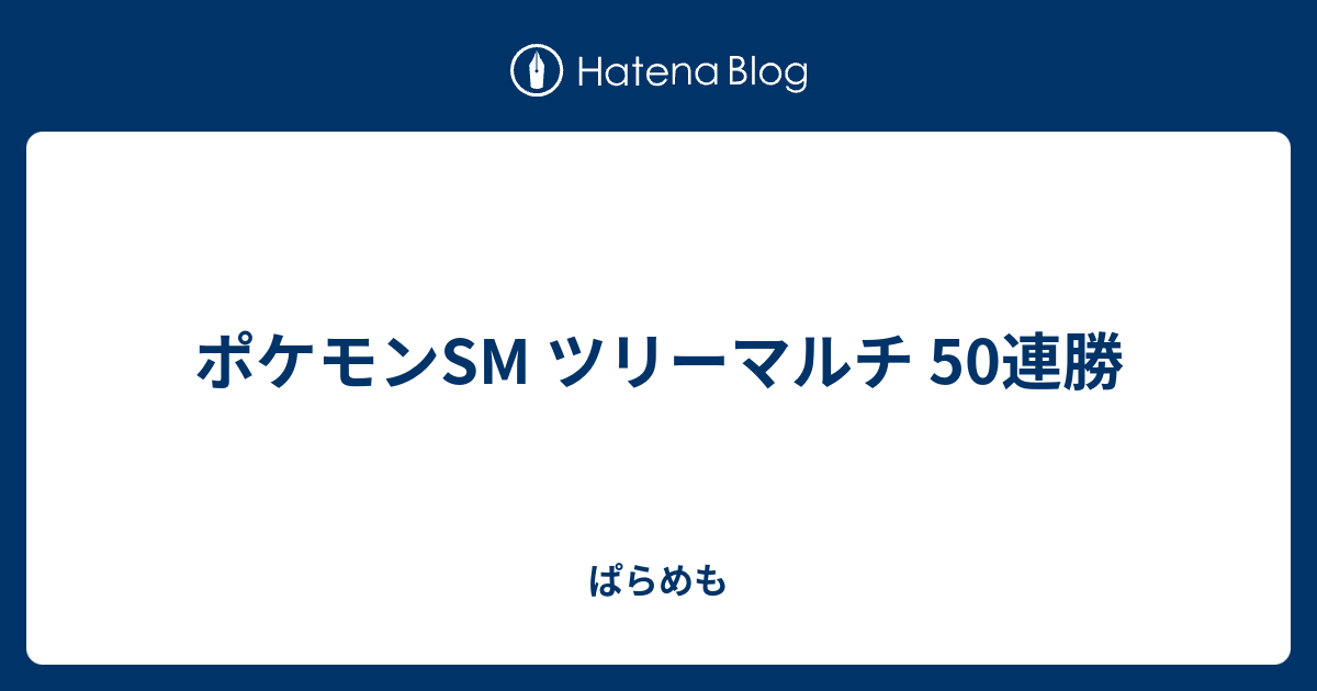 ポケモンsm ツリーマルチ 50連勝 ぱらめも