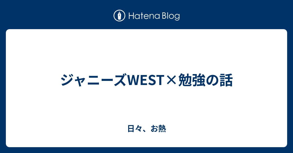 ジャニーズwest 勉強の話 日々 お熱