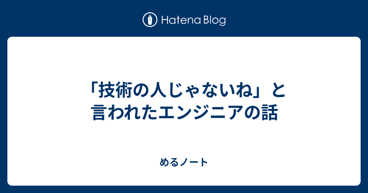 「技術の人じゃないね」と言われたエンジニアの話 - めるノート