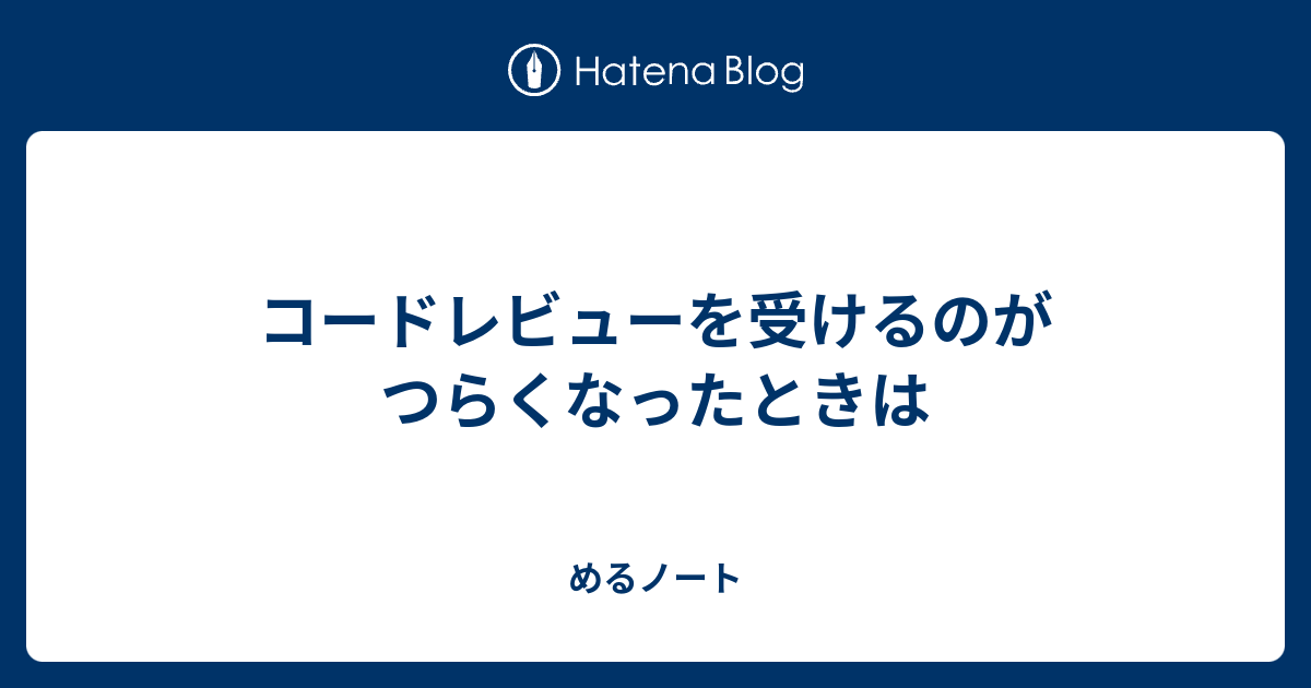 コードレビューを受けるのがつらくなったときは - めるノート