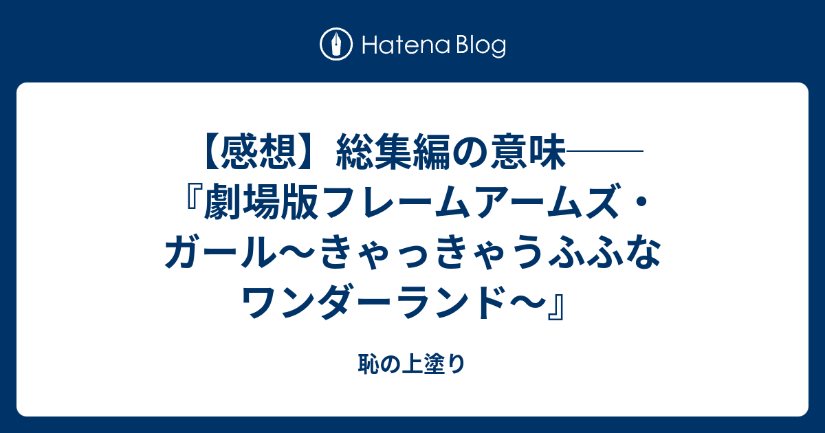 感想 総集編の意味 劇場版フレームアームズ ガール きゃっきゃうふふなワンダーランド 恥の上塗り
