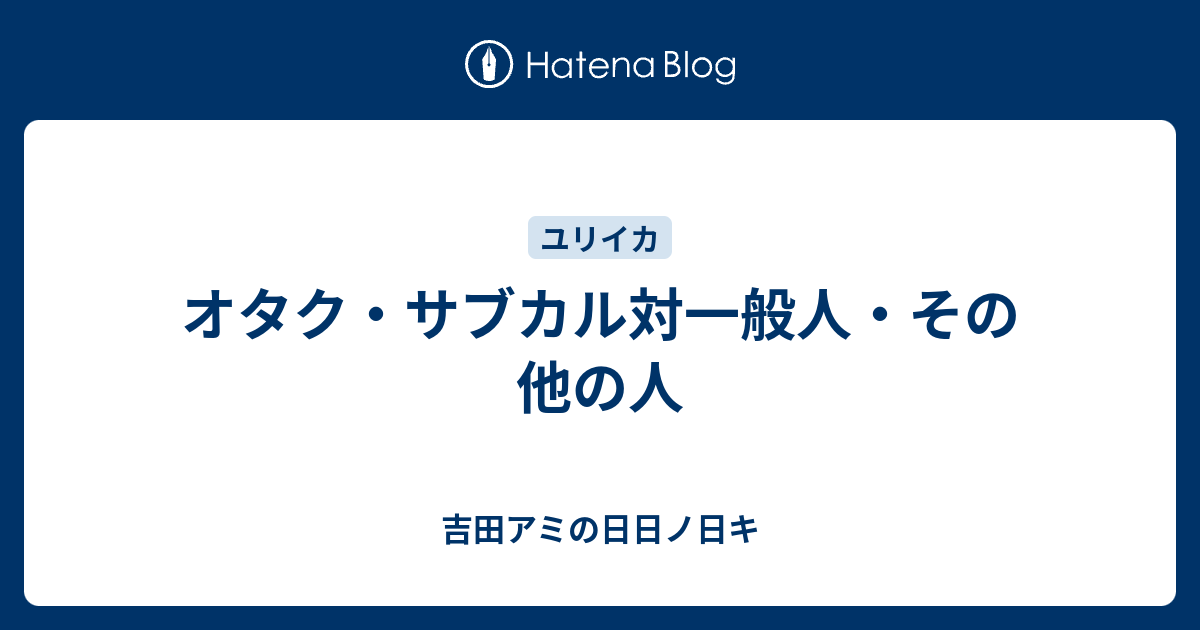 オタク サブカル対一般人 その他の人 吉田アミの日日ノ日キ