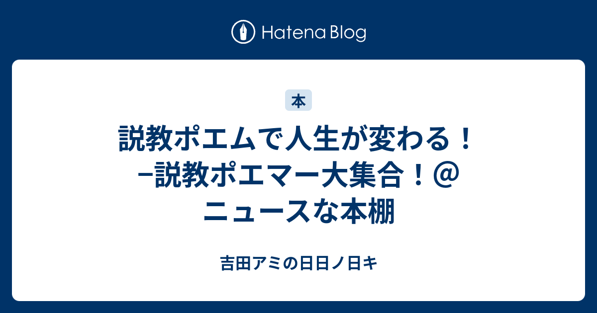 説教ポエムで人生が変わる 説教ポエマー大集合 ニュースな本棚 吉田アミの日日ノ日キ