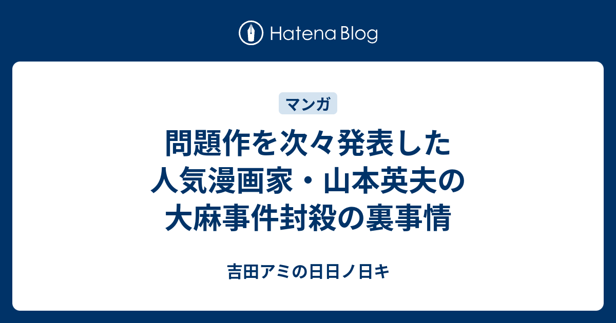 問題作を次々発表した人気漫画家 山本英夫の大麻事件封殺の裏事情 吉田アミの日日ノ日キ