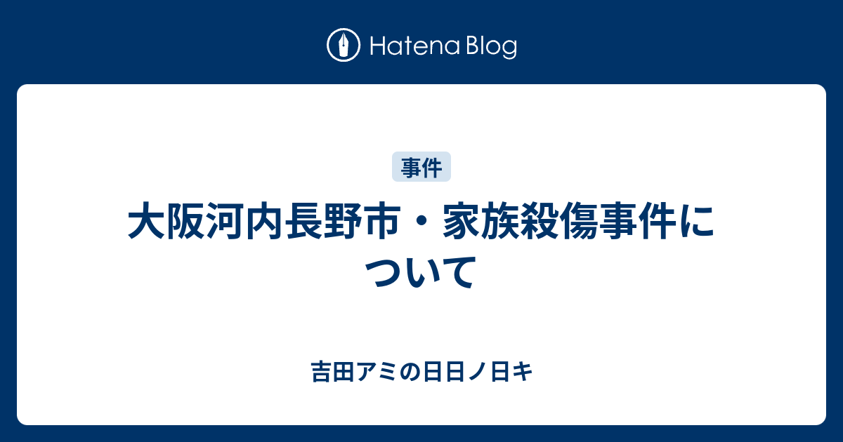 大阪河内長野市 家族殺傷事件について 吉田アミの日日ノ日キ