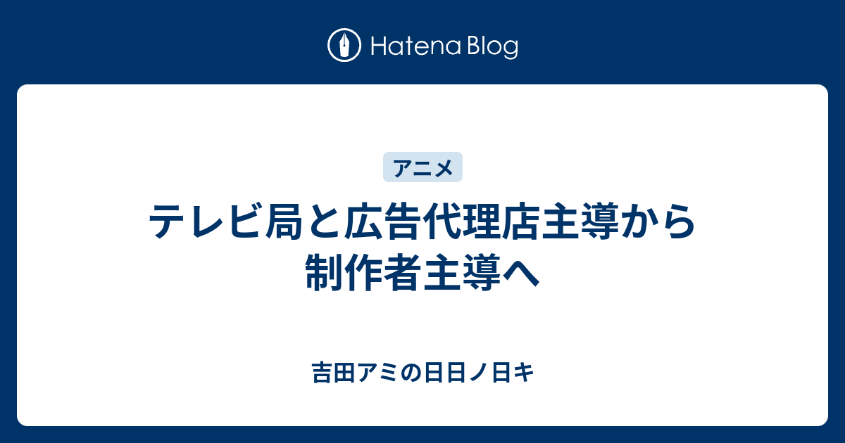 テレビ局と広告代理店主導から制作者主導へ 吉田アミの日日ノ日キ