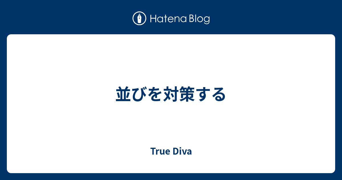 並びを対策する True Diva