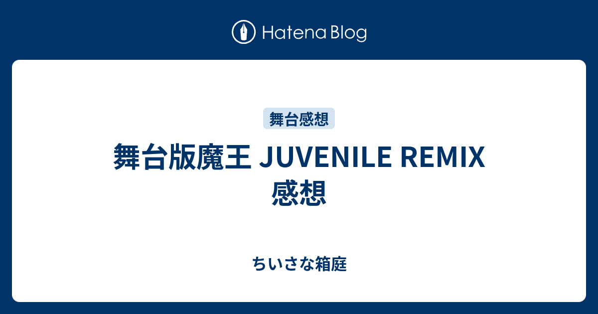 舞台版魔王 Juvenile Remix 感想 ちいさな箱庭