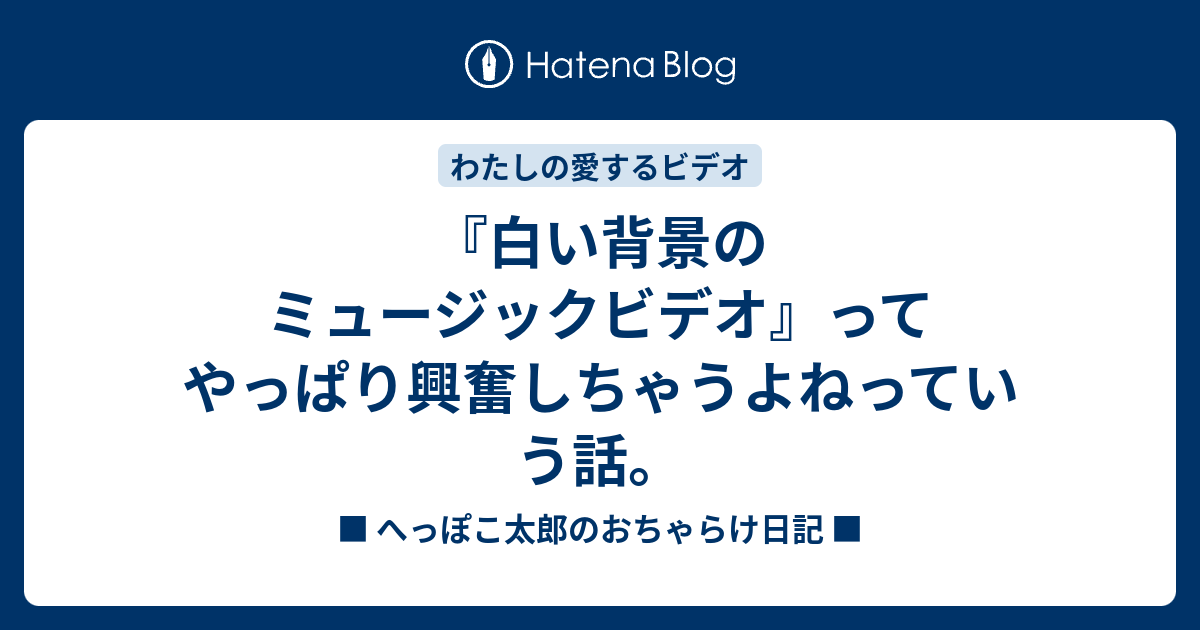 白い背景のミュージックビデオ ってやっぱり興奮しちゃうよねっていう話 へっぽこ太郎のおちゃらけ日記