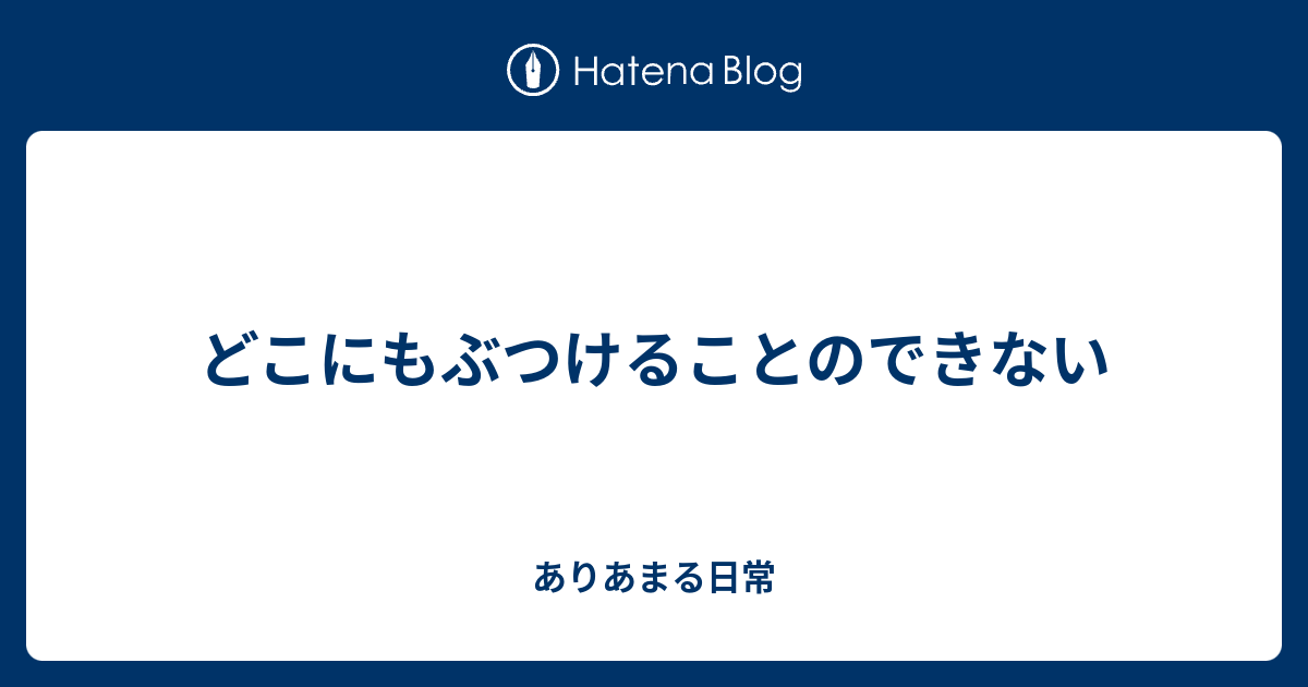 どこにもぶつけることのできない - ありあまる日常