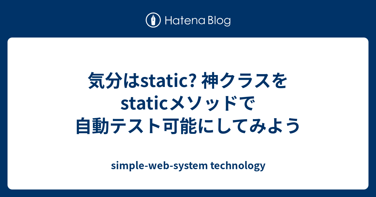 気分はstatic 神クラスをstaticメソッドで自動テスト可能にしてみよう Simple Web System Technology